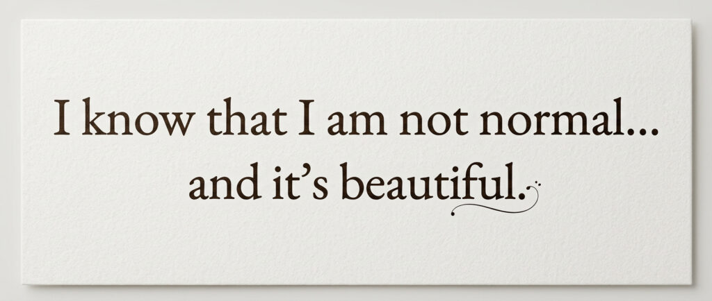 Alt Text (WordPress Alternative Text field): Elegant black serif quote "I know that I am not normal… and it's beautiful" printed on textured white paper.
